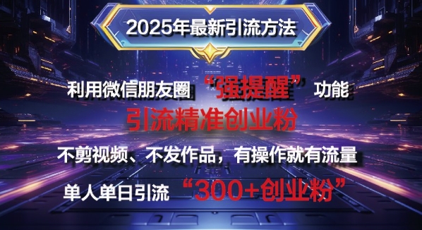 2025年最新微信朋友圈暴力引流法单人单日单操作日引300+创业粉,兼职粉