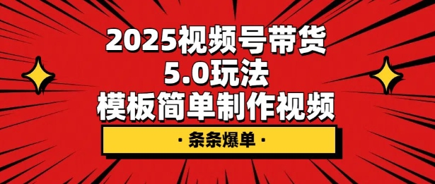 2025视频号带货5.0玩法，模板简单制作视频，条条爆单