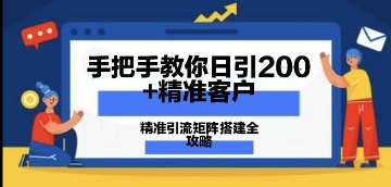 手把手教你日引200+精准客户,精准引流矩阵搭建全攻略:从价值解析到实战模式