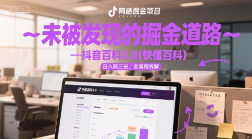 未被发现的掘金道路—抖音百科3.0(快懂百科)日入两三张，全流程拆解